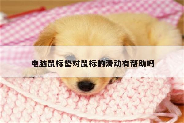 凯发k8官方：电脑鼠标垫对鼠标的滑动有帮助吗