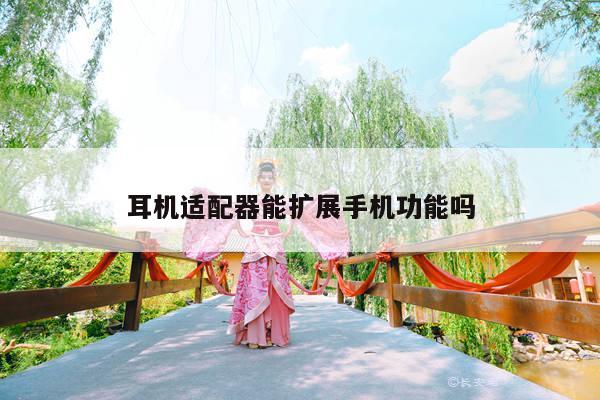 耳机适配器能扩展手机功能吗：凯发网站